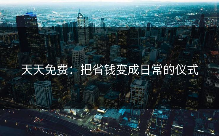 天天免费：把省钱变成日常的仪式