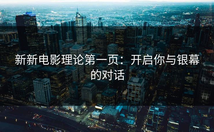 新新电影理论第一页：开启你与银幕的对话