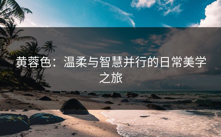 黄蓉色：温柔与智慧并行的日常美学之旅