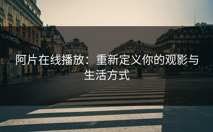 阿片在线播放：重新定义你的观影与生活方式