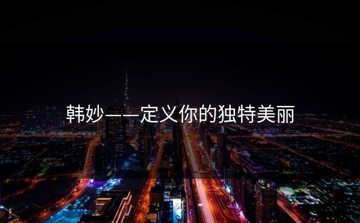 韩妙——定义你的独特美丽