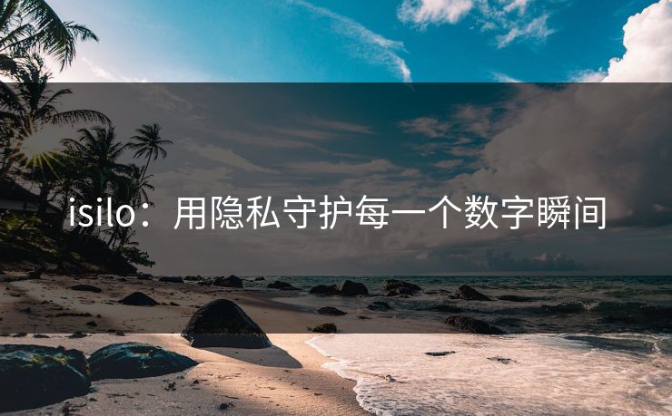 isilo：用隐私守护每一个数字瞬间