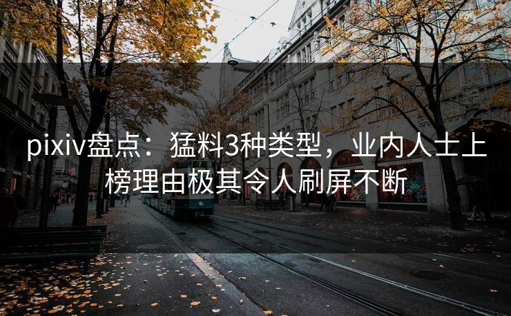 pixiv盘点：猛料3种类型，业内人士上榜理由极其令人刷屏不断