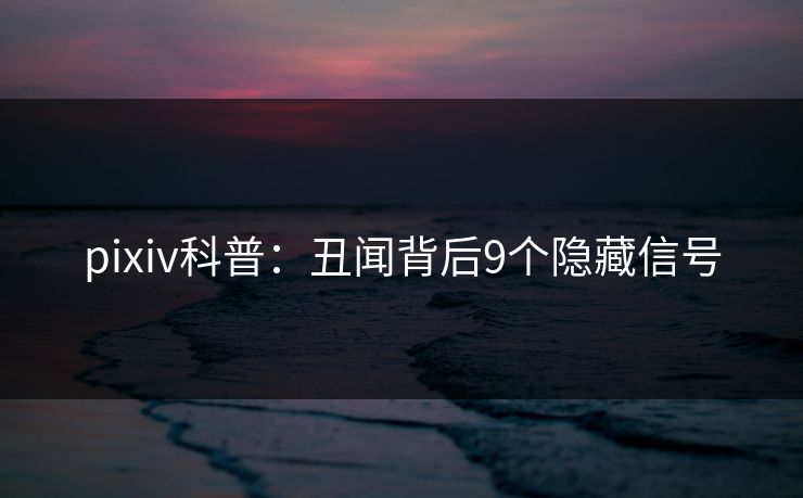 pixiv科普：丑闻背后9个隐藏信号