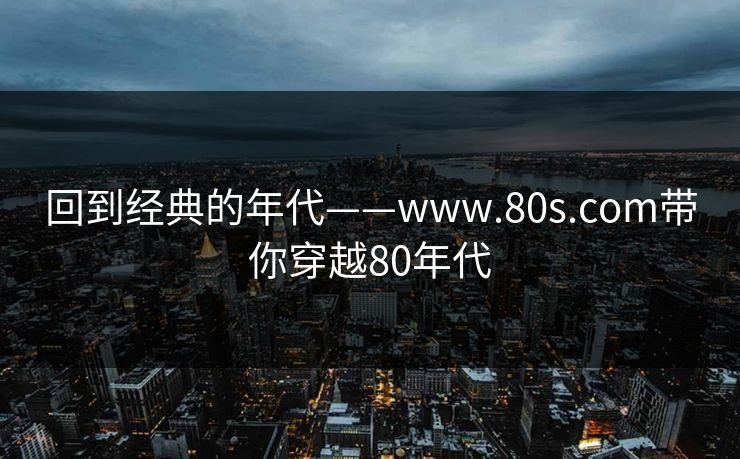 回到经典的年代——www.80s.com带你穿越80年代