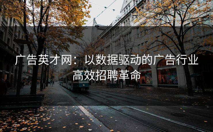 广告英才网：以数据驱动的广告行业高效招聘革命