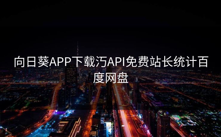 向日葵APP下载汅API免费站长统计百度网盘