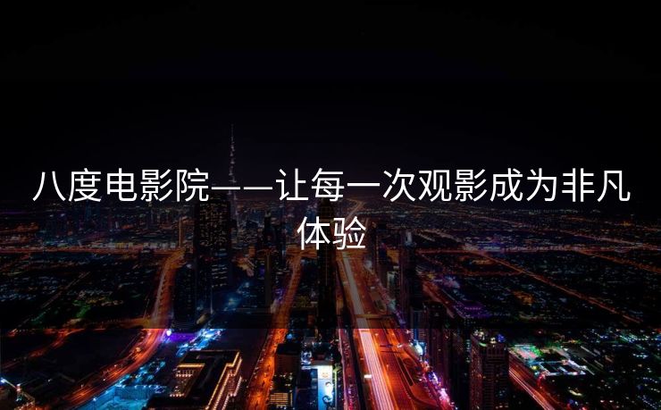 八度电影院——让每一次观影成为非凡体验