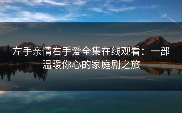 左手亲情右手爱全集在线观看：一部温暖你心的家庭剧之旅