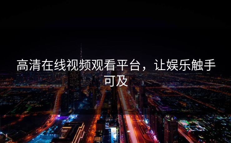 高清在线视频观看平台，让娱乐触手可及