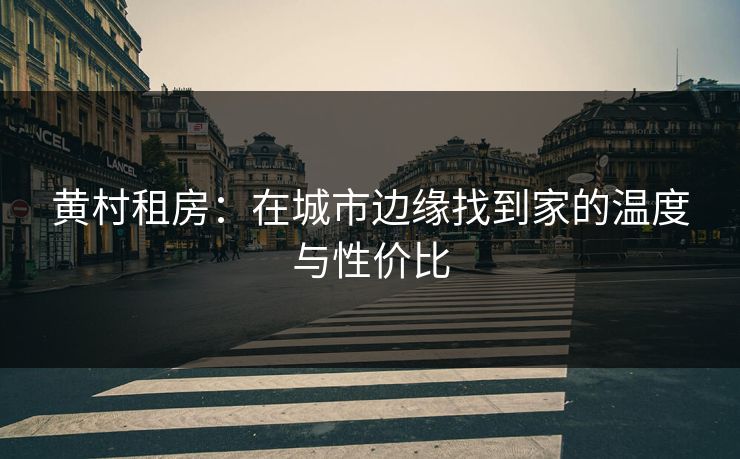 黄村租房：在城市边缘找到家的温度与性价比