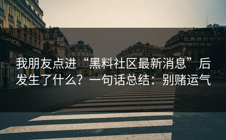 我朋友点进“黑料社区最新消息”后发生了什么？一句话总结：别赌运气