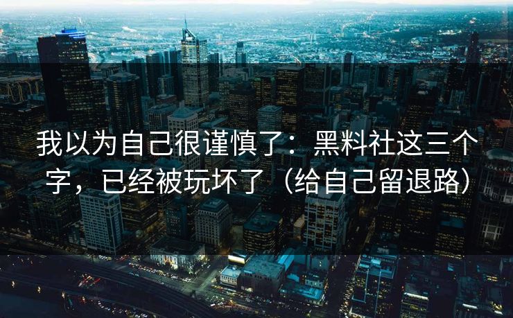 我以为自己很谨慎了：黑料社这三个字，已经被玩坏了（给自己留退路）