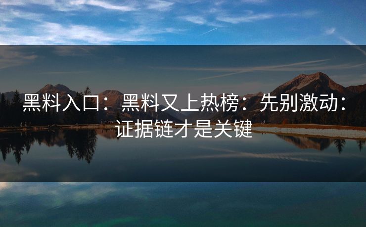 黑料入口：黑料又上热榜：先别激动：证据链才是关键
