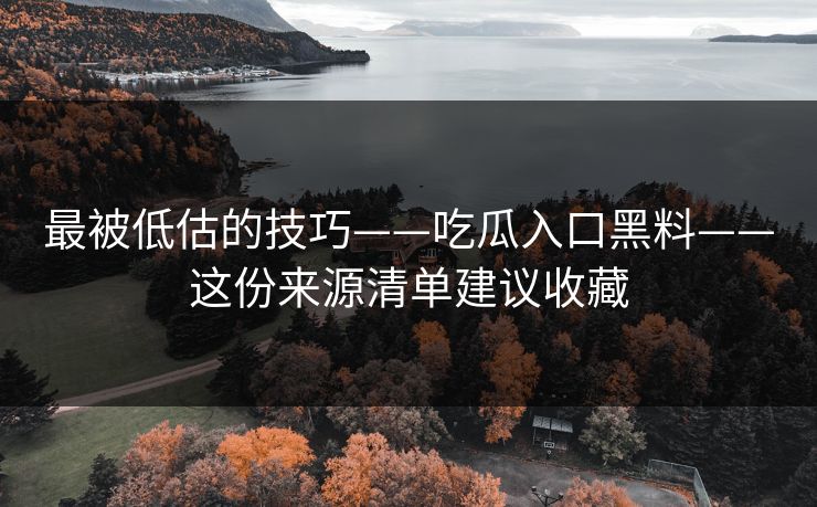 最被低估的技巧——吃瓜入口黑料——这份来源清单建议收藏